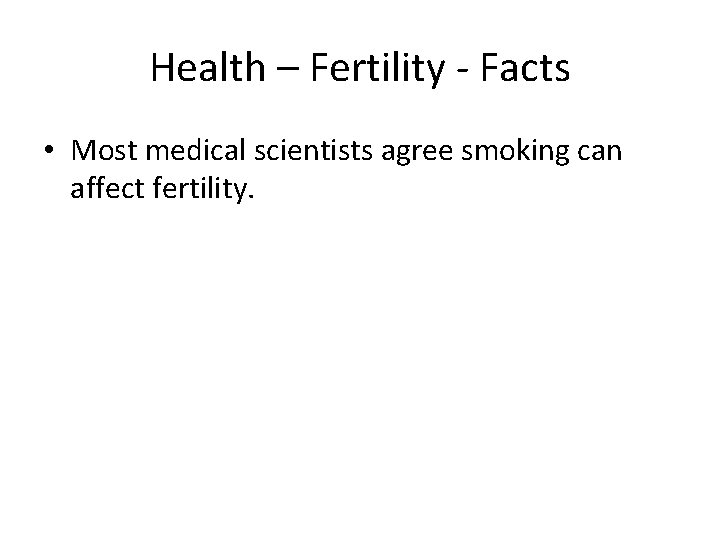 Health – Fertility - Facts • Most medical scientists agree smoking can affect fertility.