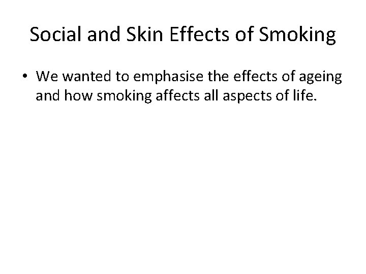 Social and Skin Effects of Smoking • We wanted to emphasise the effects of