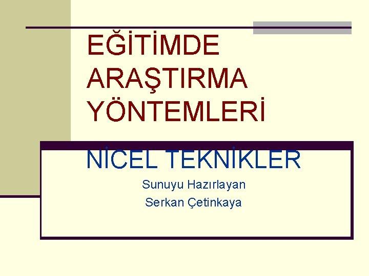 EĞİTİMDE ARAŞTIRMA YÖNTEMLERİ NİCEL TEKNİKLER Sunuyu Hazırlayan Serkan Çetinkaya 