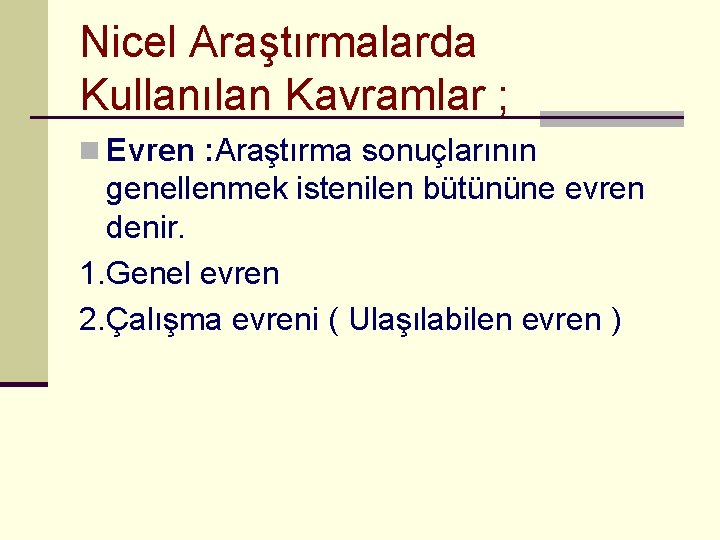 Nicel Araştırmalarda Kullanılan Kavramlar ; n Evren : Araştırma sonuçlarının genellenmek istenilen bütününe evren