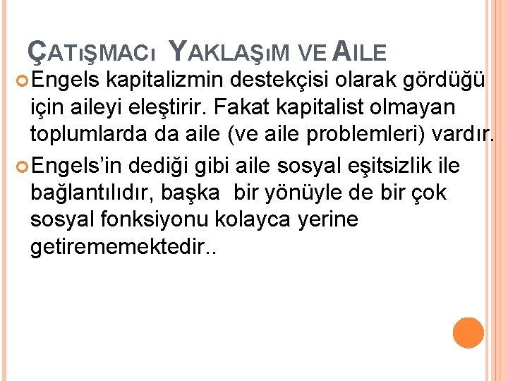 ÇATıŞMACı YAKLAŞıM VE AILE Engels kapitalizmin destekçisi olarak gördüğü için aileyi eleştirir. Fakat kapitalist