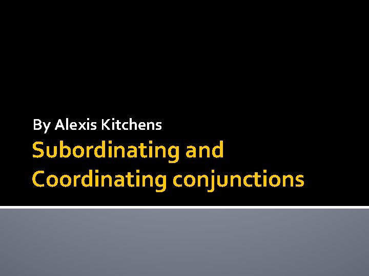By Alexis Kitchens Subordinating and Coordinating conjunctions 