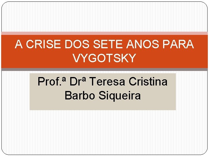 A CRISE DOS SETE ANOS PARA VYGOTSKY Prof. ª Drª Teresa Cristina Barbo Siqueira