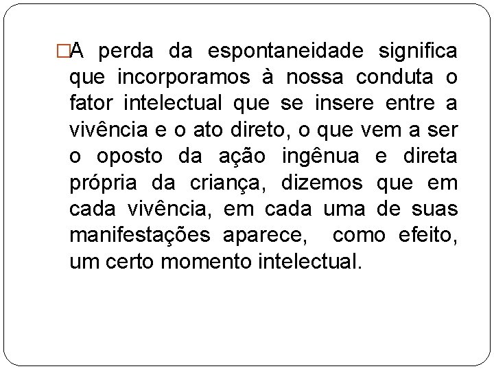 �A perda da espontaneidade significa que incorporamos à nossa conduta o fator intelectual que