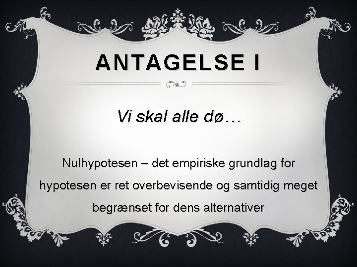 ANTAGELSE I Vi skal alle dø… Nulhypotesen – det empiriske grundlag for hypotesen er