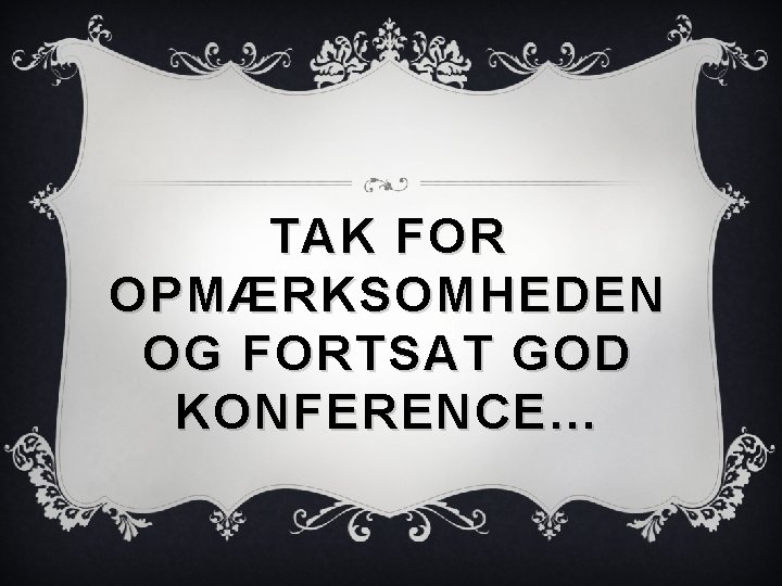 TAK FOR OPMÆRKSOMHEDEN OG FORTSAT GOD KONFERENCE… 