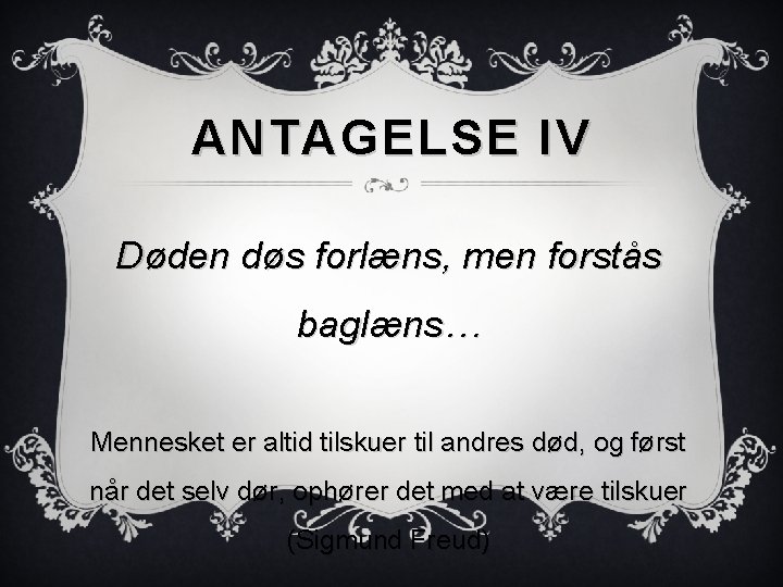 ANTAGELSE IV Døden døs forlæns, men forstås baglæns… Mennesket er altid tilskuer til andres