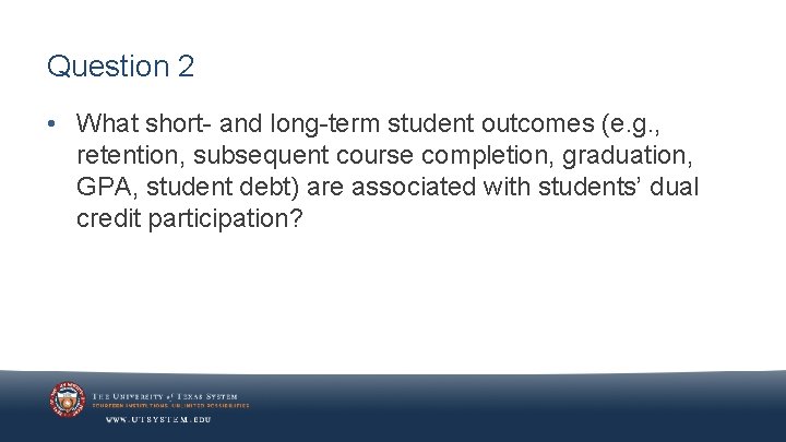 Question 2 • What short- and long-term student outcomes (e. g. , retention, subsequent