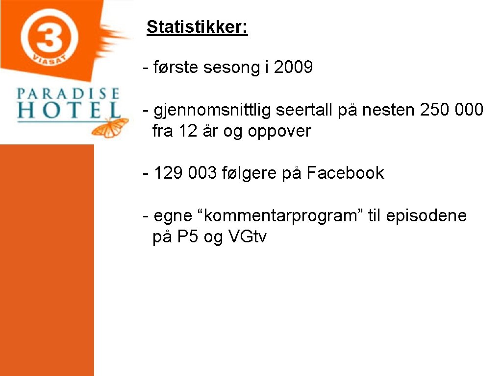 Statistikker: - første sesong i 2009 - gjennomsnittlig seertall på nesten 250 000 fra