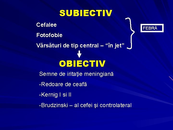 SUBIECTIV Cefalee FEBRĂ Fotofobie Vărsături de tip central – “în jet” OBIECTIV Semne de