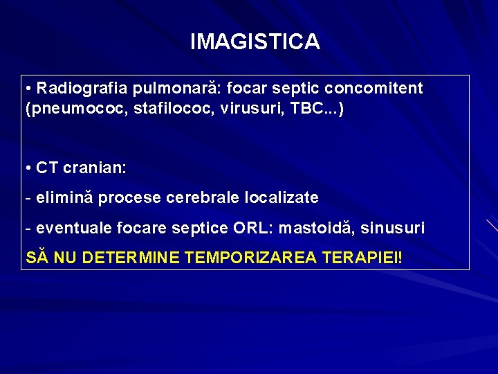 IMAGISTICA • Radiografia pulmonară: focar septic concomitent (pneumococ, stafilococ, virusuri, TBC. . . )