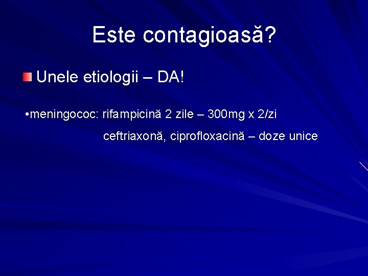 Este contagioasă? Unele etiologii – DA! • meningococ: rifampicină 2 zile – 300 mg