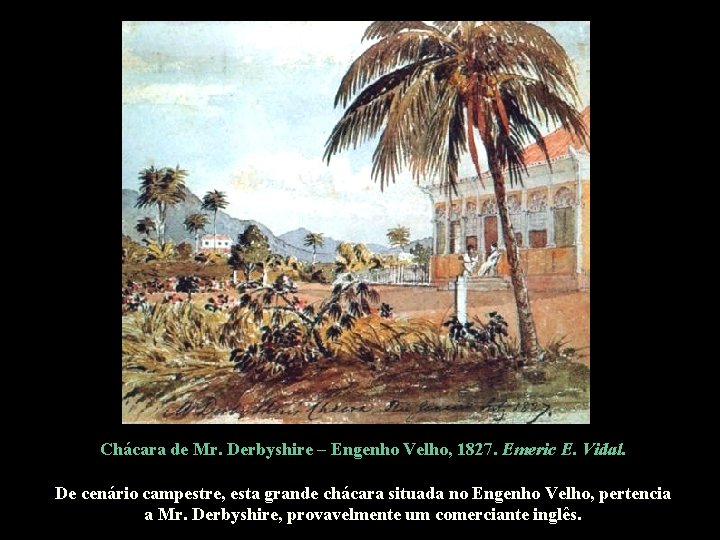 Chácara de Mr. Derbyshire – Engenho Velho, 1827. Emeric E. Vidal. De cenário campestre,