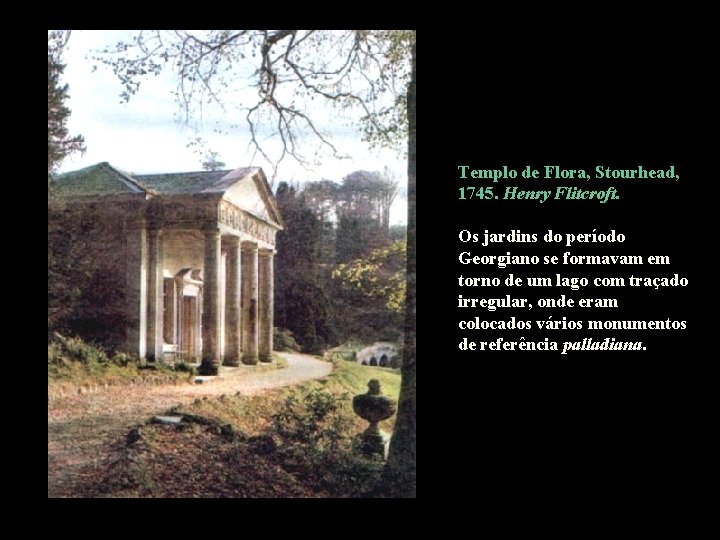 Templo de Flora, Stourhead, 1745. Henry Flitcroft. Os jardins do período Georgiano se formavam