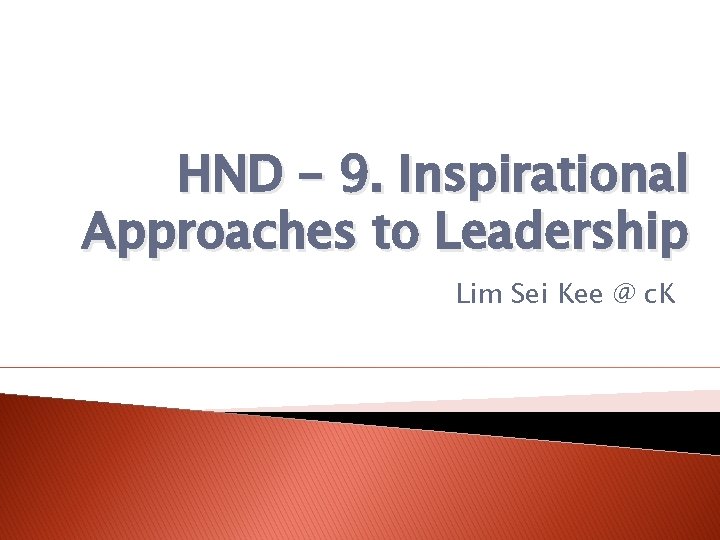 HND – 9. Inspirational Approaches to Leadership Lim Sei Kee @ c. K 