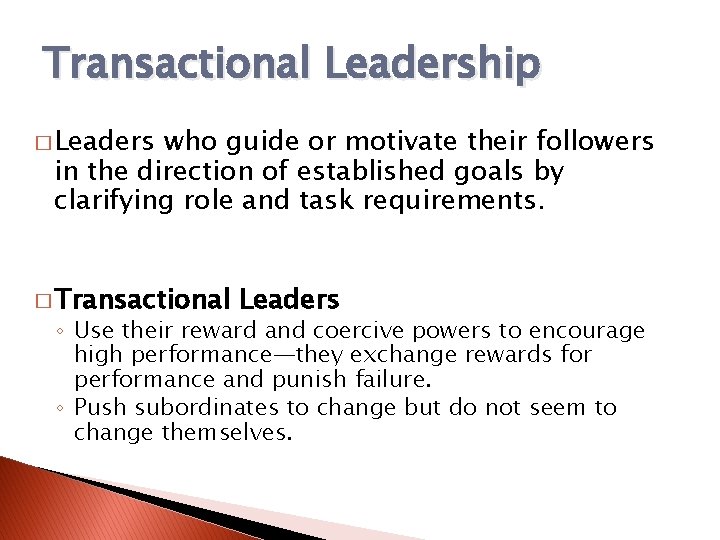 Transactional Leadership � Leaders who guide or motivate their followers in the direction of