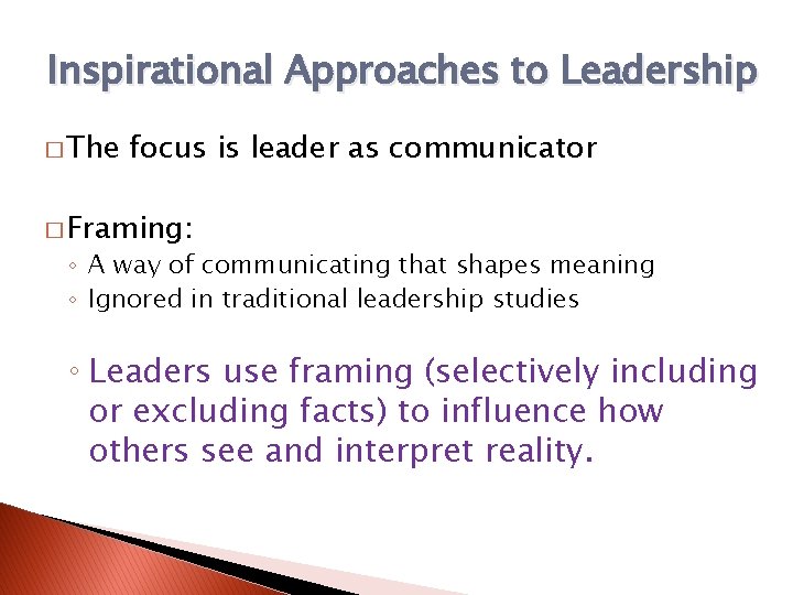 Inspirational Approaches to Leadership � The focus is leader as communicator � Framing: ◦