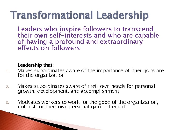Transformational Leadership Leaders who inspire followers to transcend their own self-interests and who are
