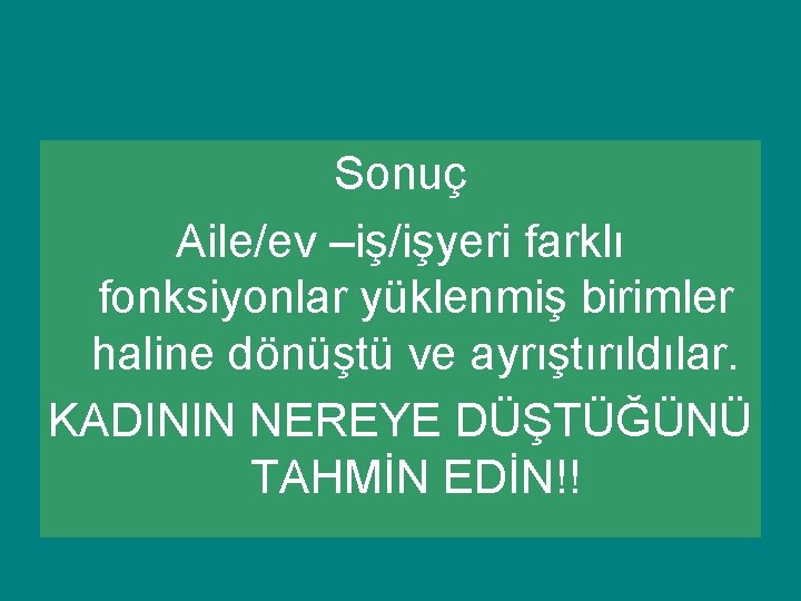 Sonuç Aile/ev –iş/işyeri farklı fonksiyonlar yüklenmiş birimler haline dönüştü ve ayrıştırıldılar. KADININ NEREYE DÜŞTÜĞÜNÜ Sonuç Aile/ev –iş/işyeri farklı fonksiyonlar yüklenmiş birimler haline dönüştü ve ayrıştırıldılar. KADININ NEREYE DÜŞTÜĞÜNÜ