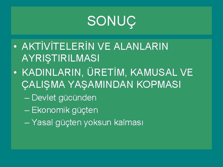 SONUÇ • AKTİVİTELERİN VE ALANLARIN AYRIŞTIRILMASI • KADINLARIN, ÜRETİM, KAMUSAL VE ÇALIŞMA YAŞAMINDAN KOPMASI SONUÇ • AKTİVİTELERİN VE ALANLARIN AYRIŞTIRILMASI • KADINLARIN, ÜRETİM, KAMUSAL VE ÇALIŞMA YAŞAMINDAN KOPMASI
