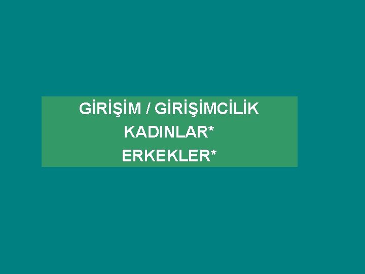 GİRİŞİM / GİRİŞİMCİLİK KADINLAR* ERKEKLER* GİRİŞİM / GİRİŞİMCİLİK KADINLAR* ERKEKLER*