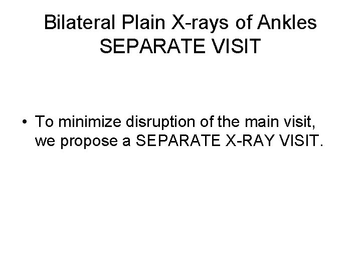 Bilateral Plain X-rays of Ankles SEPARATE VISIT • To minimize disruption of the main