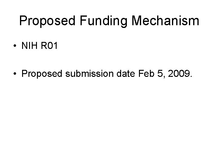 Proposed Funding Mechanism • NIH R 01 • Proposed submission date Feb 5, 2009.
