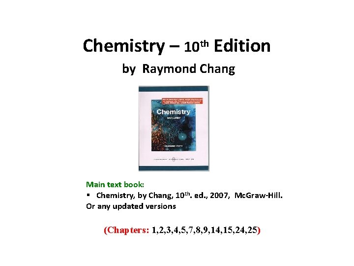 Chemistry – 10 th Edition by Raymond Chang Main text book: § Chemistry, by