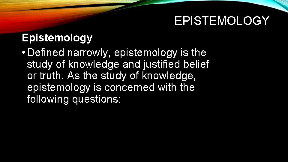 EPISTEMOLOGY Epistemology • Defined narrowly, epistemology is the study of knowledge and justified belief