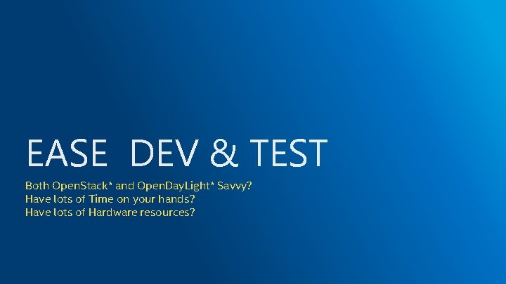 EASE DEV & TEST Both Open. Stack* and Open. Day. Light* Savvy? Have lots