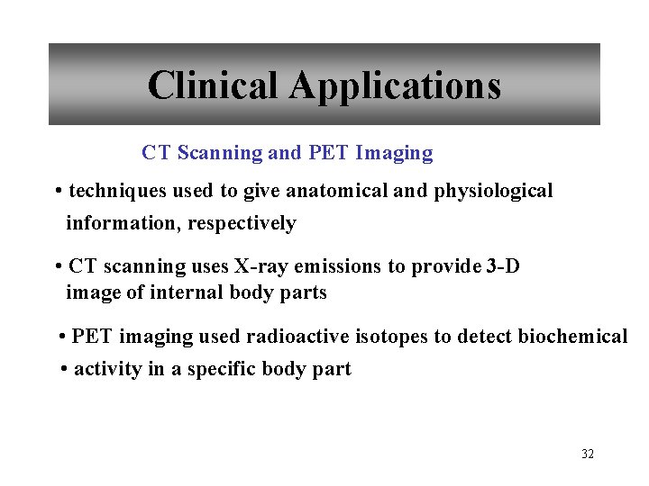 Clinical Applications CT Scanning and PET Imaging • techniques used to give anatomical and