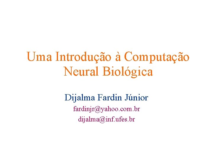 Uma Introdução à Computação Neural Biológica Dijalma Fardin Júnior fardinjr@yahoo. com. br dijalma@inf. ufes.