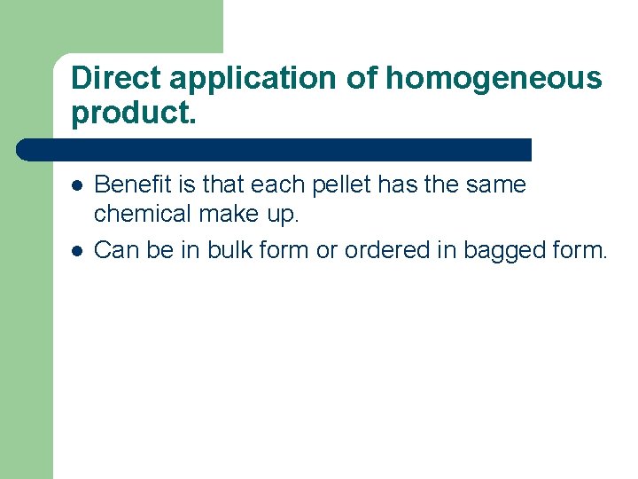 Direct application of homogeneous product. l l Benefit is that each pellet has the