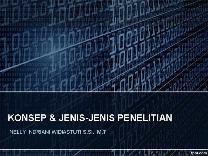 KONSEP & JENIS-JENIS PENELITIAN NELLY INDRIANI WIDIASTUTI S. SI. , M. T 