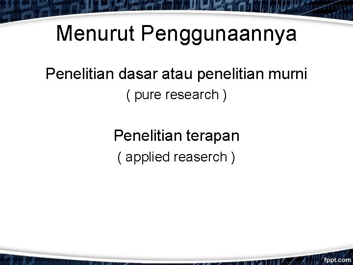 Menurut Penggunaannya Penelitian dasar atau penelitian murni ( pure research ) Penelitian terapan (