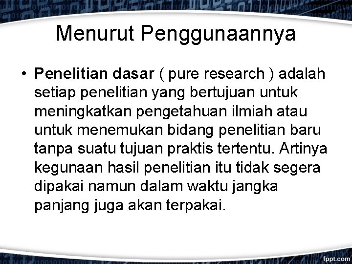 Menurut Penggunaannya • Penelitian dasar ( pure research ) adalah setiap penelitian yang bertujuan