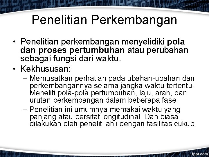 Penelitian Perkembangan • Penelitian perkembangan menyelidiki pola dan proses pertumbuhan atau perubahan sebagai fungsi