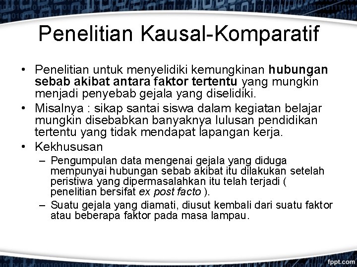 Penelitian Kausal-Komparatif • Penelitian untuk menyelidiki kemungkinan hubungan sebab akibat antara faktor tertentu yang