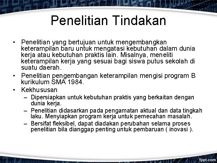 Penelitian Tindakan • Penelitian yang bertujuan untuk mengembangkan keterampilan baru untuk mengatasi kebutuhan dalam