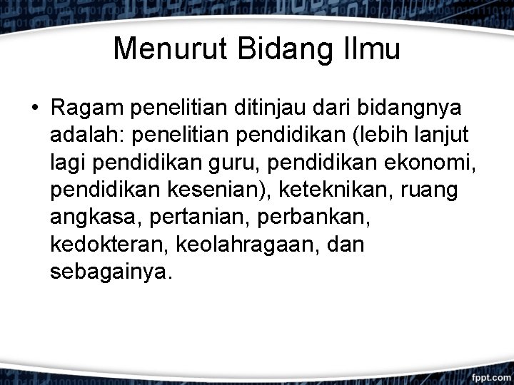 Menurut Bidang Ilmu • Ragam penelitian ditinjau dari bidangnya adalah: penelitian pendidikan (lebih lanjut