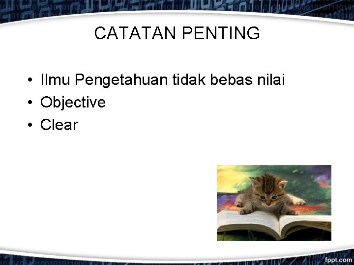 CATATAN PENTING • Ilmu Pengetahuan tidak bebas nilai • Objective • Clear 
