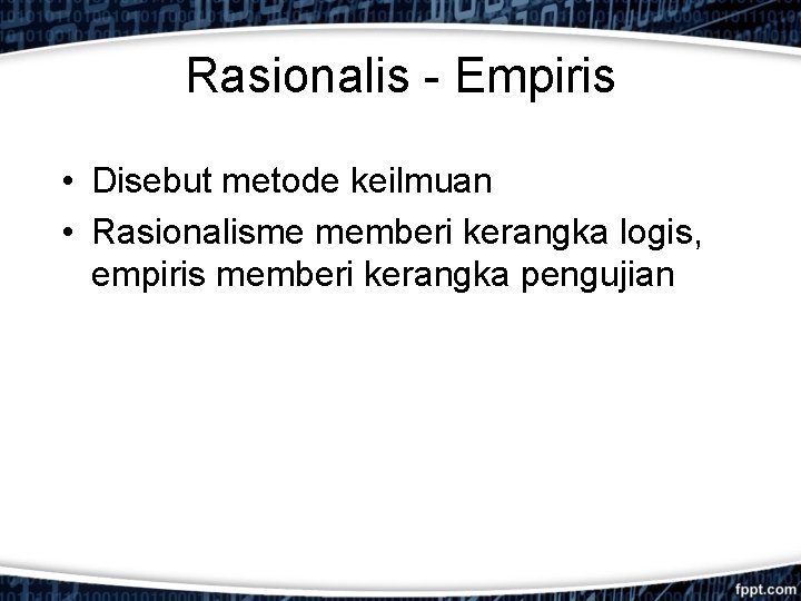 Rasionalis - Empiris • Disebut metode keilmuan • Rasionalisme memberi kerangka logis, empiris memberi