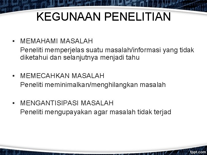 KEGUNAAN PENELITIAN • MEMAHAMI MASALAH Peneliti memperjelas suatu masalah/informasi yang tidak diketahui dan selanjutnya