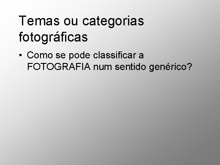 Temas ou categorias fotográficas • Como se pode classificar a FOTOGRAFIA num sentido genérico? Temas ou categorias fotográficas • Como se pode classificar a FOTOGRAFIA num sentido genérico?
