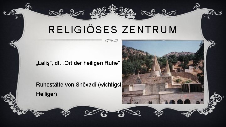 RELIGIÖSES ZENTRUM „Laliş“, dt. „Ort der heiligen Ruhe“ Ruhestätte von Shêxadî (wichtigster Heiliger) 