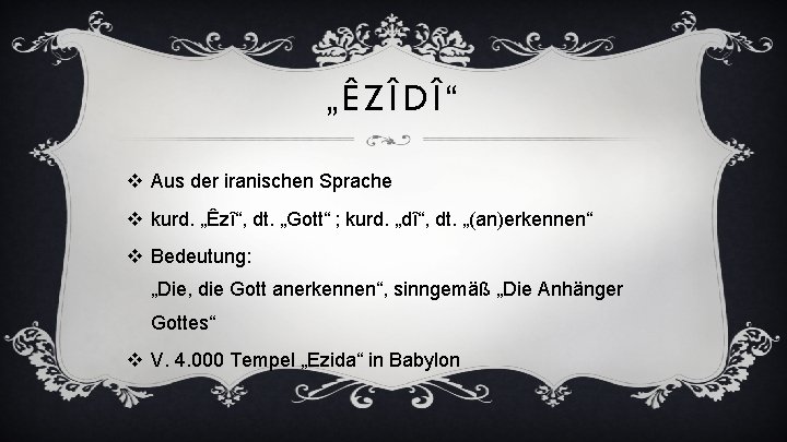 „ ÊZÎDÎ “ v Aus der iranischen Sprache v kurd. „Êzî“, dt. „Gott“ ;