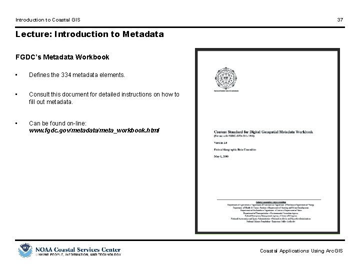 Introduction to Coastal GIS 37 Lecture: Introduction to Metadata FGDC’s Metadata Workbook • Defines
