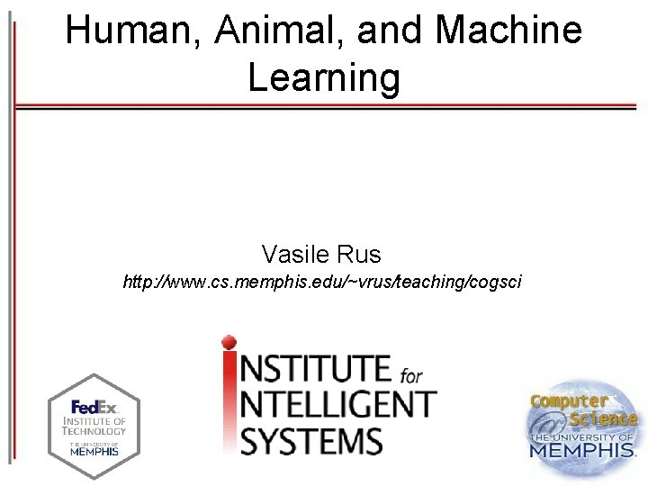 Human, Animal, and Machine Learning Vasile Rus http: //www. cs. memphis. edu/~vrus/teaching/cogsci 