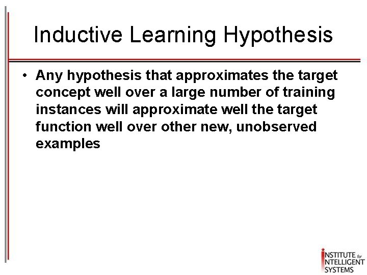 Inductive Learning Hypothesis • Any hypothesis that approximates the target concept well over a