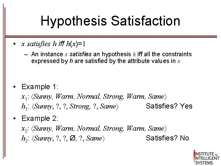 Hypothesis Satisfaction • x satisfies h iff h(x)=1 – An instance x satisfies an
